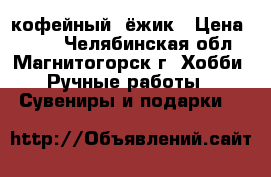 кофейный  ёжик › Цена ­ 350 - Челябинская обл., Магнитогорск г. Хобби. Ручные работы » Сувениры и подарки   